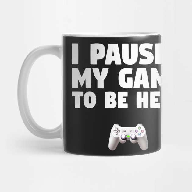 Gamer Design I Paused My Game To Be Here by finedesigns